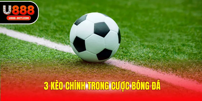 3 kèo chính trong cược bóng đá